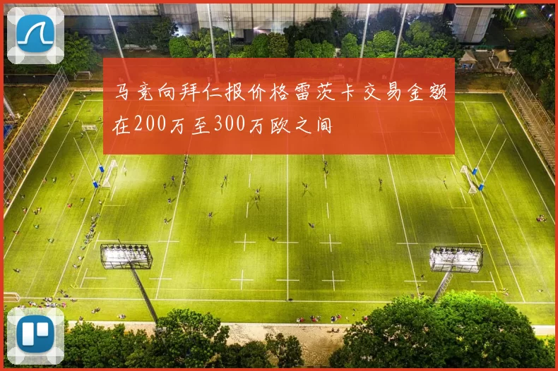 马竞向拜仁报价格雷茨卡交易金额在200万至300万欧之间