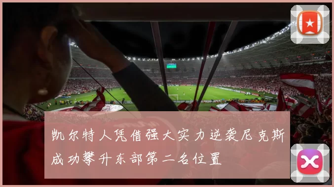 凯尔特人凭借强大实力逆袭尼克斯成功攀升东部第二名位置